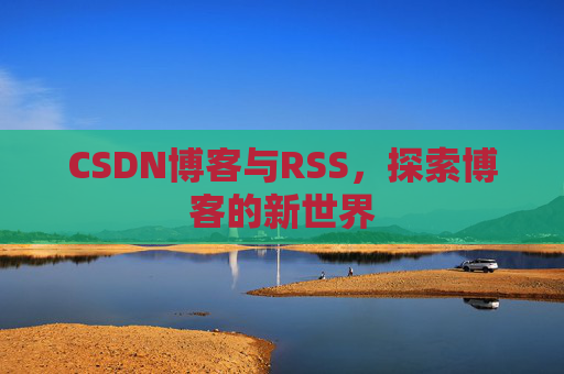 CSDN博客与RSS，探索博客的新世界